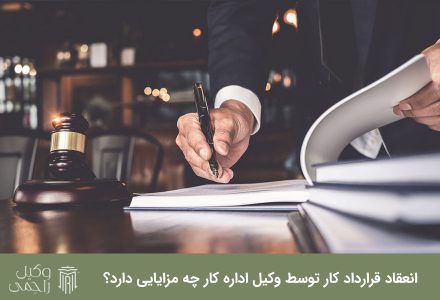 انعقاد قرارداد کار توسط وکیل اداره کار چه مزایایی دارد؟